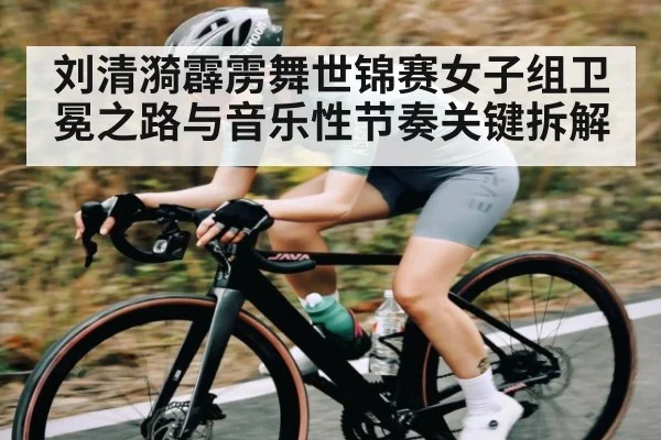 刘清漪霹雳舞世锦赛女子组卫冕之路与音乐性节奏关键拆解